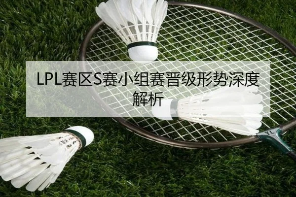 LPL赛区S赛小组赛晋级形势深度解析（NG28）